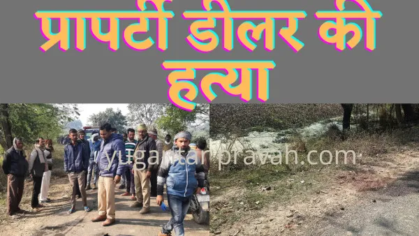 Murder In Fatehpur:फतेहपुर में बिगड़ी क़ानून व्यवस्था प्रॉपर्टी डीलर की हत्या से हड़कंप