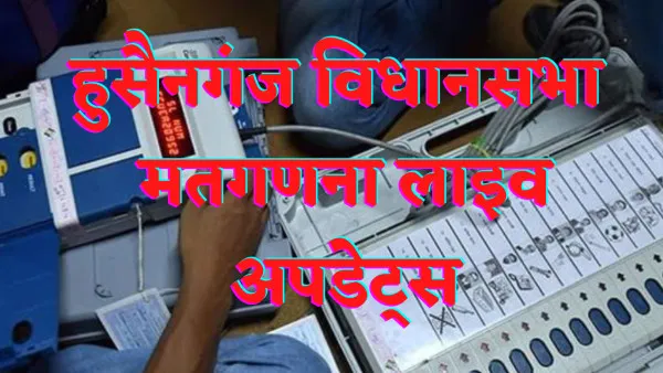 Fatehpur Husainganj Assembly Election Result 2022:फतेहपुर की हुसैनगंज सीट से कौन चल रहा है आगे जानें पल पल की लाइव अपडेट्स