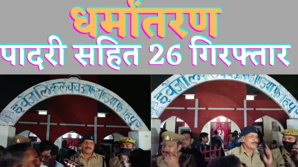Fatehpur Dharmantaran News:फतेहपुर धर्मांतरण मामले में चर्च के पादरी सहित 26 गिरफ्तार