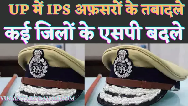 UP IPS Transfer Latest News:यूपी में 15 के बाद 11 औऱ आईपीएस अफ़सरों के तबादले की लिस्ट जारी कई जिलों के पुलिस कप्तान बदले