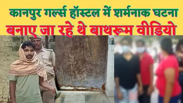 Kanpur Girls Hostel Bathroom Video : कानपुर गर्ल्स हॉस्टल बाथरूम वीडियो मामले में अब तक तीन गिरफ्तार