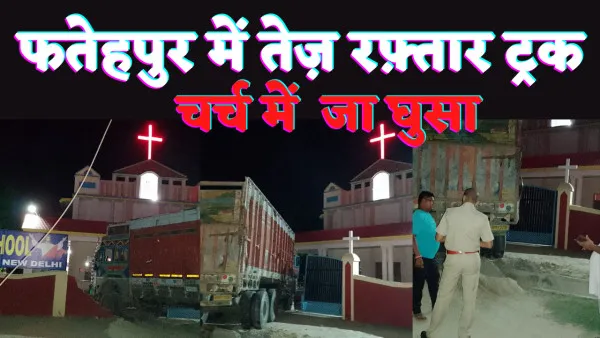 Fatehpur Latest News: फतेहपुर में तेज़ रफ़्तार का कहर,नाला कूदकर चर्च में घुसा ट्रक,बड़ा हादसा टला