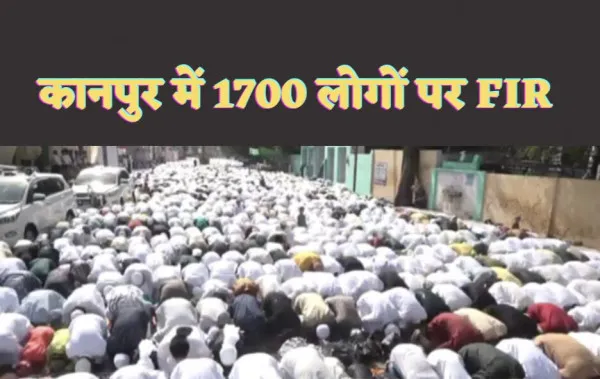 Kanpur Eid FIR News : कानपुर में प्रशासन की सख्ती के बाउजूद ईद में सड़क पर पढ़ी गई नमाज़,1700 पर दर्ज हुई एफआईआर