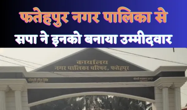 Fatehpur Nikay chunav 2023 : फतेहपुर नगर पालिका अध्यक्ष के लिए सपा का बड़ा उलटफेर इनको दिया टिकट