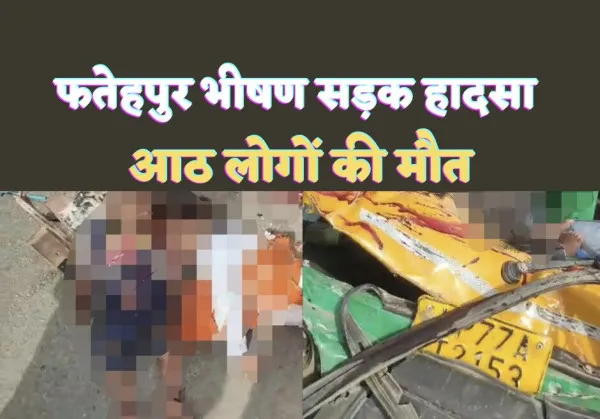 Road Accident In Fatehpur : फतेहपुर में दर्दनाक सड़क हादसा 8 लोगों की मौत कई घायल