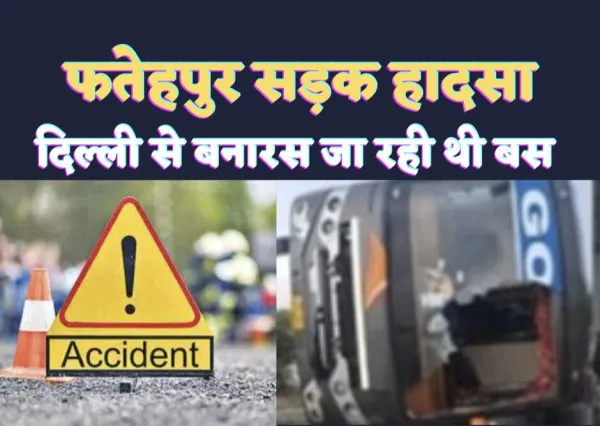 Fatehpur Accident: दिल्ली से वाराणसी जा रही बस हादसे का शिकार 44 यात्री सवार थे, ड्राइवर की गलती से हुई घटना