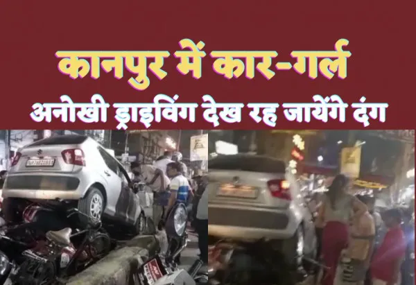 Kanpur Driver Girl Video : युवती का कार-नामा इस वजह से सोशल मीडिया पर हुई वायरल, देखें वीडियो