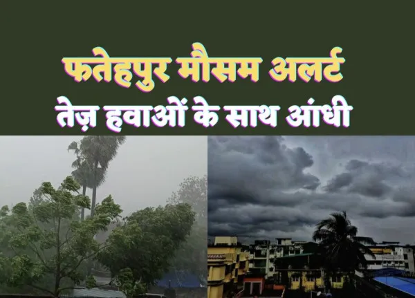 Fatehpur Aaj Ka Mausam: फतेहपुर में फिर बदला मौसम तेज़ हवाओं के साथ हो सकती है बारिश