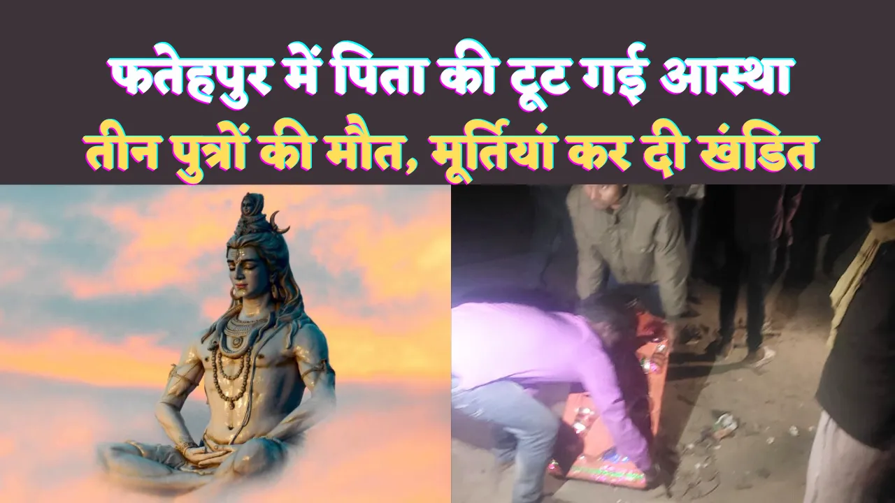Fatehpur News: फतेहपुर में भक्त और भगवान में जंग ! दुखों के पहाड़ ने आस्था को मारी टक्कर, पहले बिलख कर रोया फिर खंडित कर दी मूर्तियां