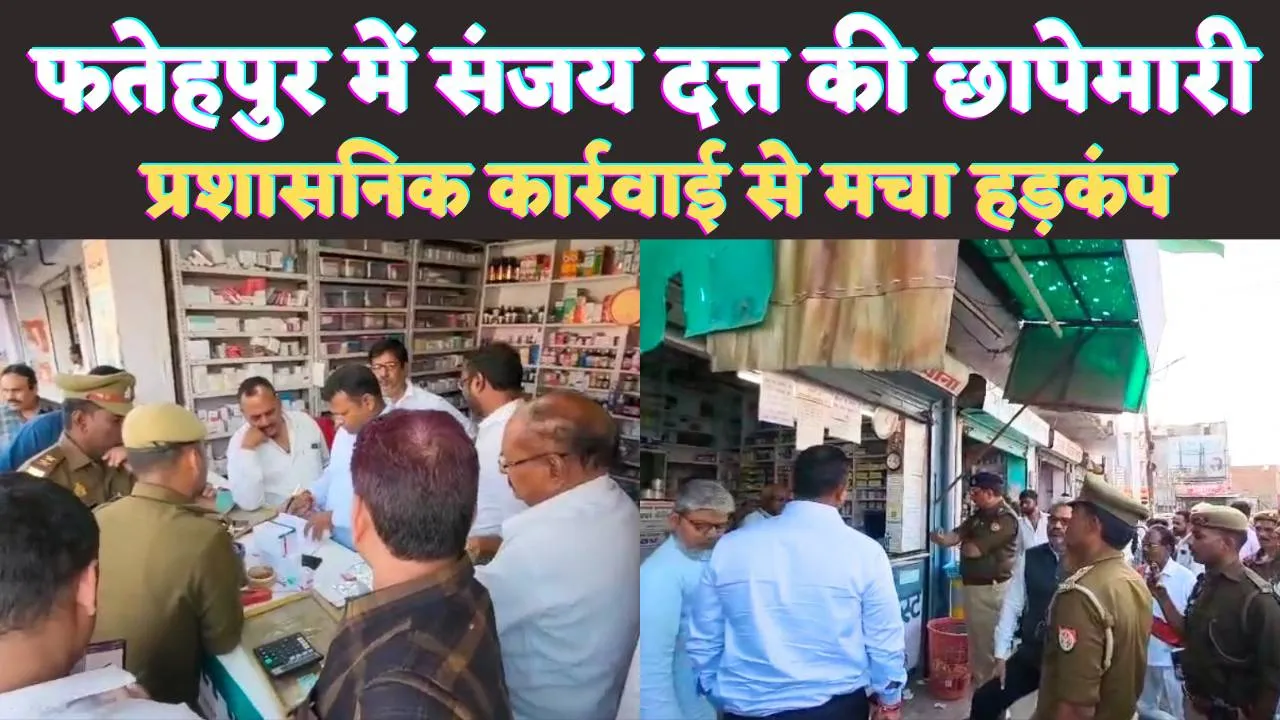 Fatehpur Local News: फतेहपुर के मेडीकल स्टोर में संजय दत्त की छापेमारी ! प्रशासनिक कार्रवाई से नाराजगी