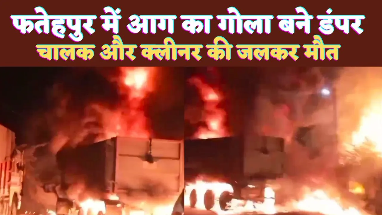 Fatehpur Local News: फतेहपुर में डंपरों की जोरदार भिड़ंत ! धू-धू कर जले ट्रक, दो लोग जिंदा जले