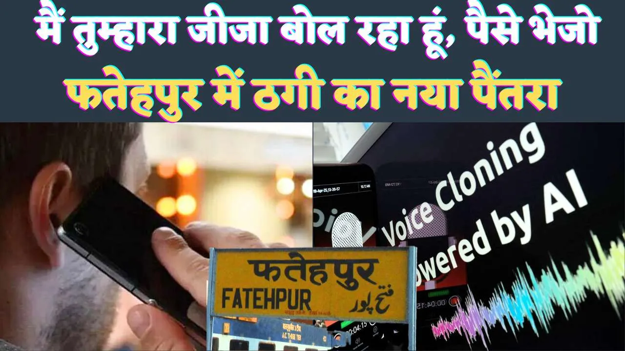 Fatehpur AI Voice call Scam: मैं तुम्हारा जीजा बोल रहा हूं ! 16 हज़ार भेज दो, जानिए ठगी का नया तरीका