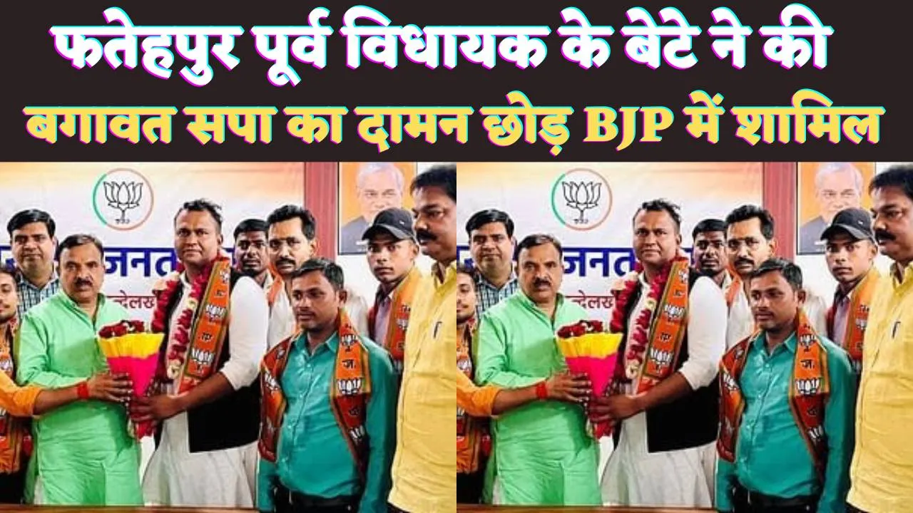 Fatehpur News Today: फतेहपुर के पूर्व सपा विधायक का बेटा BJP में शामिल ! वजह ये बताई जा रही है