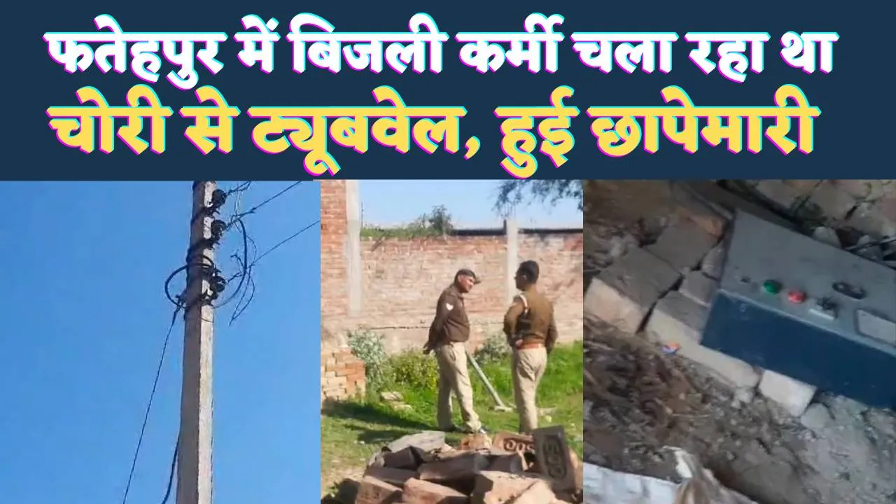 Fatehpur UPPCL News: फतेहपुर का बिजली कर्मचारी चला रहा था चोरी से ट्यूबबेल ! प्रवर्तन दल और एंटी पॉवर थेप्ट ने की बड़ी छापेमारी