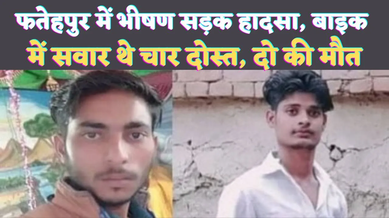 Fatehpur Bindki Accident: फतेहपुर में भीषण सड़क हादसा ! बाइक सवार चार युवकों में दो की मौत, दो घायल