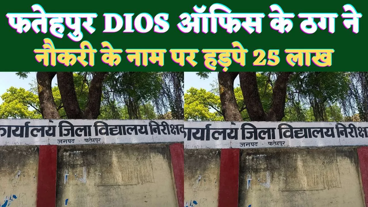 Fatehpur UP News: फतेहपुर के डीआईओएस कर्मी ने हड़प लिए 25 लाख रुपए ! एक नहीं कई हुए इस बाबू के शिकार