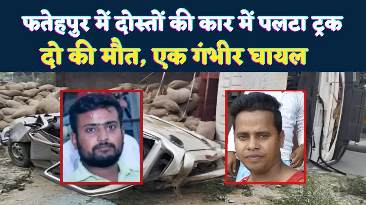 Accident In Fatehpur: फतेहपुर में मुस्कुराती दोस्ती पर टूटा हादसे का पहाड़ ! उड़े कार के परखच्चे, दो की मौत, एक लड़ रहा जंग