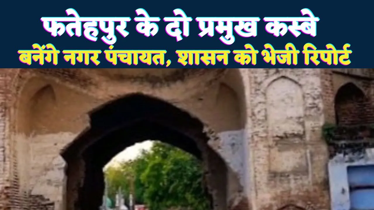 Fatehpur News: फतेहपुर के दो प्रमुख कस्बे बनेंगे नगर पंचायत! शासन को भेजी गई रिपोर्ट, 30 से अधिक गांव होंगे शामिल