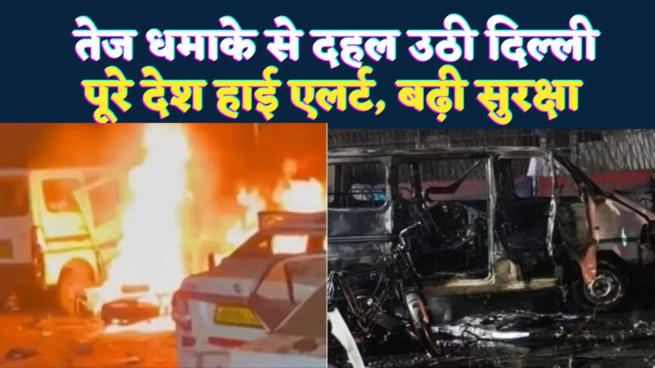 Delhi Red Fort Blast: तेज धमाके से दहल उठी दिल्ली ! अब तक 10 लोगों की मौत 30 से अधिक घायल, पूरे देश में हाई अलर्ट