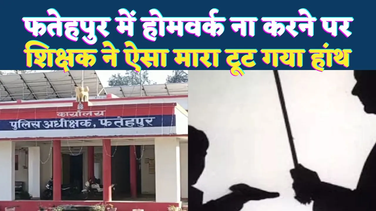 Fatehpur News: फतेहपुर में छात्रा ने नहीं किया होमवर्क ! शिक्षक ने बेरहमी से पीटा, टूट गया हांथ, पुलिस से शिकायत