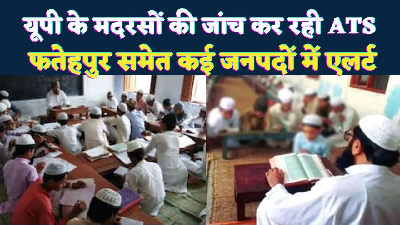 Uttar Pradesh: यूपी के फतेहपुर समेत कई जनपदों के मदरसों की जांच कर रही ATS ! दिल्ली धमाके के बाद एलर्ट