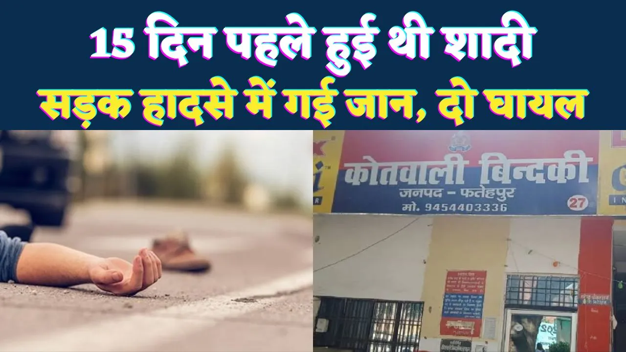 Fatehpur News: 15 दिन पहले हुई थी शादी, सड़क हादसे में बुझ गया घर का चिराग, मेहंदी भी नहीं उतरी थी और उजड़ गया सुहाग