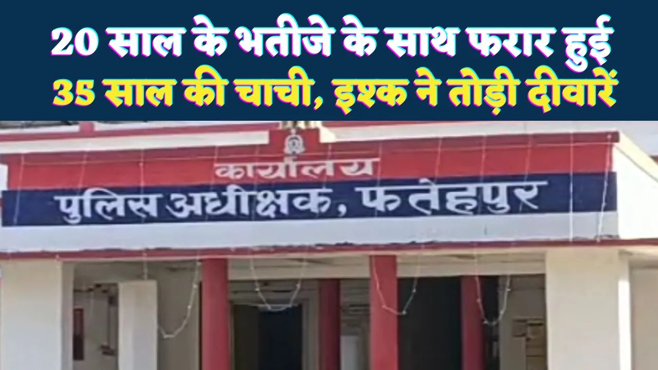 Fatehpur News: भतीजे के इश्क में घर से फरार हुई चाची ! टूटी रिश्तों की मर्यादा, गांव में मचा हड़कंप