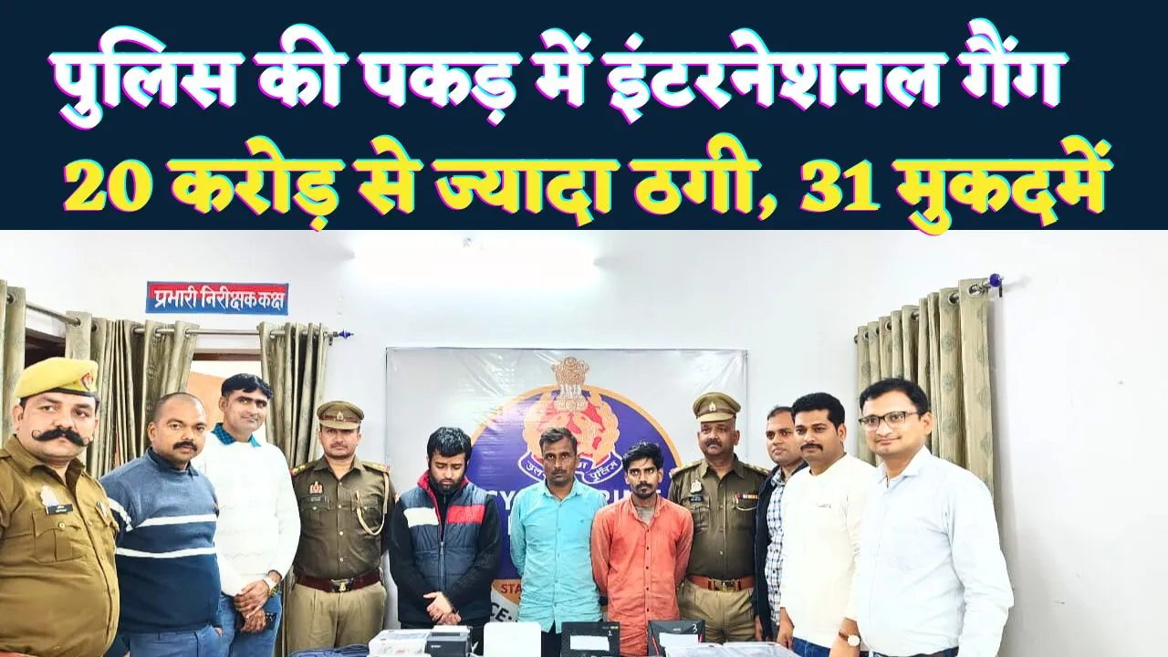 Fatehpur News: 20 करोड़ से अधिक की ठगी, पूरे देश में 31 मुकदमे ! फतेहपुर की घटना ने उजागर किया इंटरनेशनल साइबर गैंग