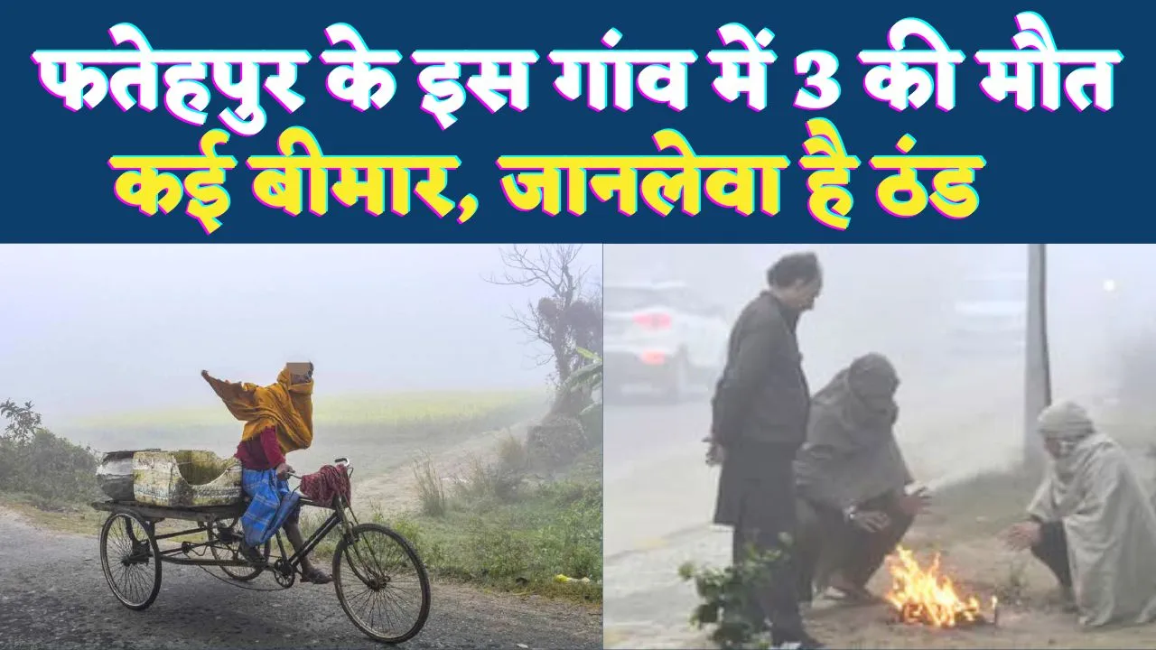 Fatehpur News: फतेहपुर के इस गांव में ठंड का कहर, 15 दिनों में तीन मौतें ! कई ग्रामीण बीमार, प्रशासनिक दावेदारी फेल