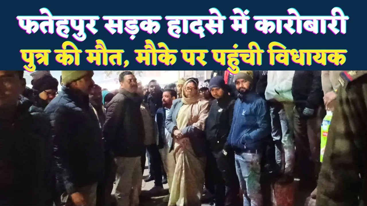 Fatehpur Khaga News: खागा में दर्दनाक सड़क हादसा, कारोबारी के बेटे की ट्रक से कुचलकर मौत, विधायक कृष्णा पासवान ने परिजनों को बंधाया ढांढ़स