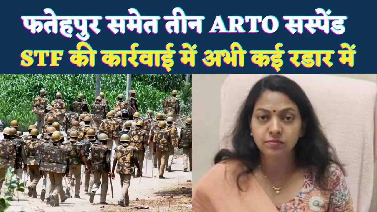 Uttar Pradesh ARTO Action: फतेहपुर समेत तीन जिलों के एआरटीओ सस्पेंड, STF जांच में और नाम आने के संकेत