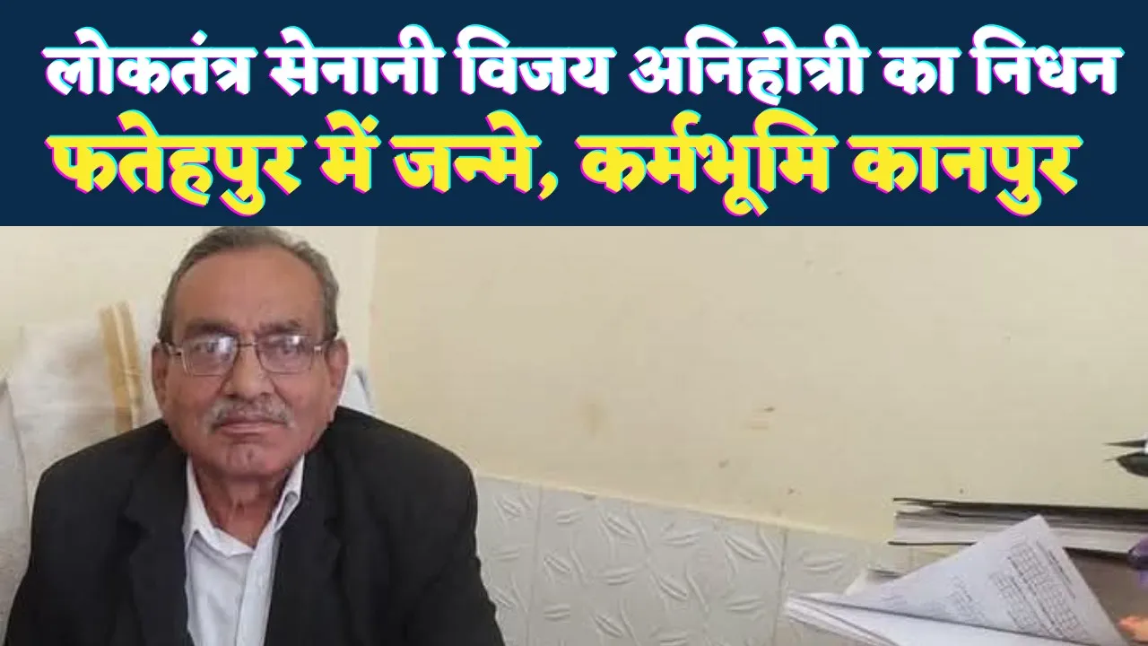 Fatehpur News: लोकतंत्र सेनानी विजय अग्निहोत्री का निधन, संघर्ष और विचार की एक पूरी पीढ़ी का मौन अवसान