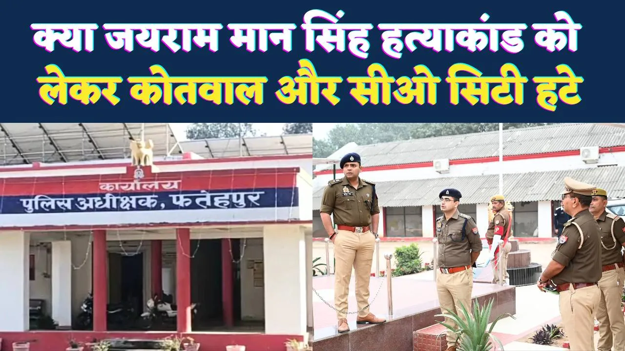 Fatehpur News: क्या जयराम मान सिंह हत्याकांड को लेकर हटाए गए सीओ सिटी और सदर कोतवाल? पूरे जिले में चर्चाओं का बाजार गर्म