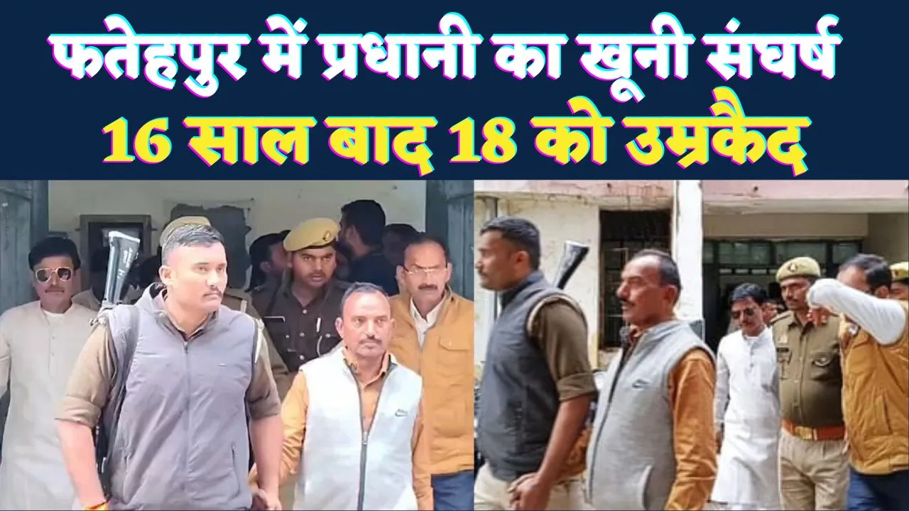 Fatehpur News: प्रधानी की खूनी रंजिश का 16 साल बाद फैसला, 18 लोगों को उम्रकैद, 5 की हो चुकी है मौत