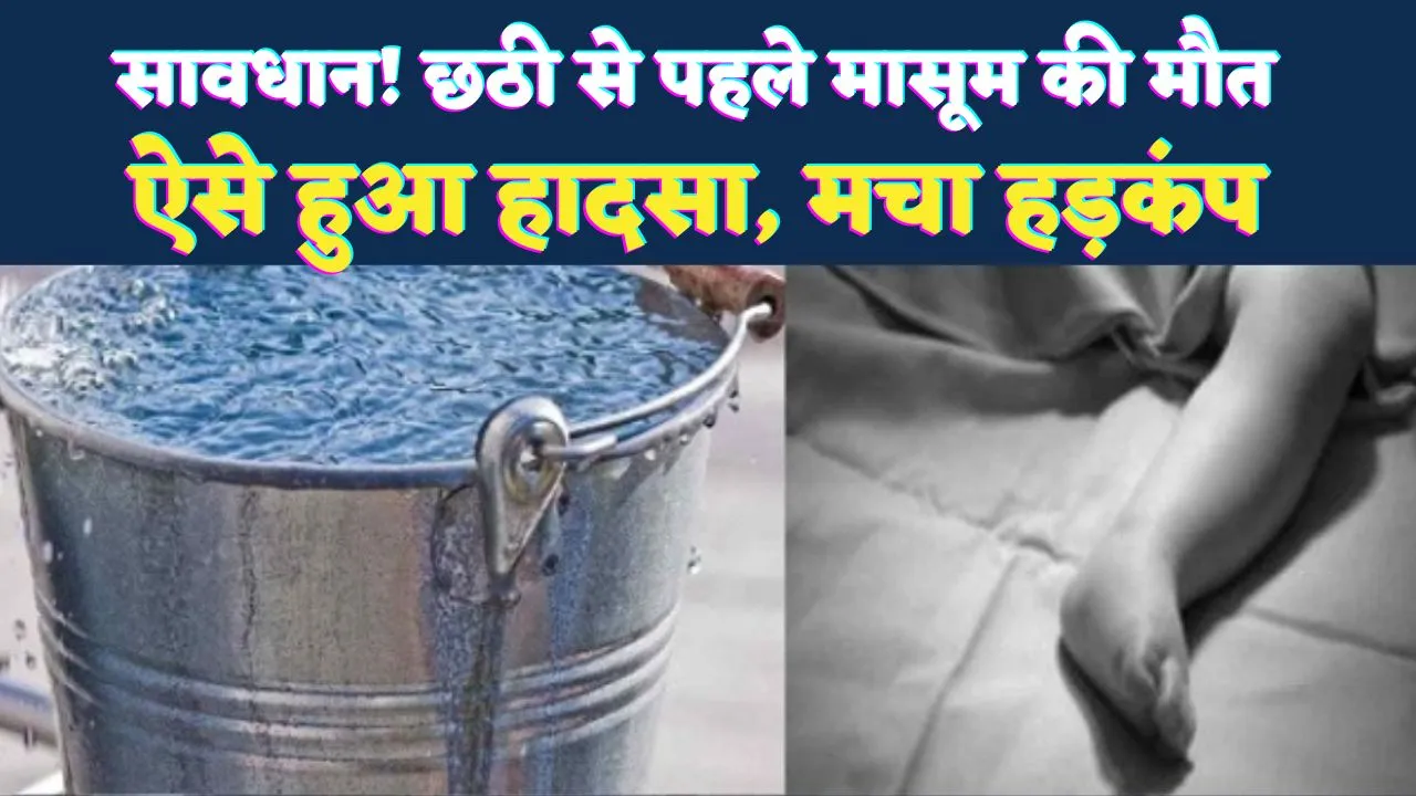 Fatehpur News: सावधान! छठी की खुशियां पल भर में मातम में बदलीं, बाल्टी में गिरकर डेढ़ साल के बच्चे की मौत