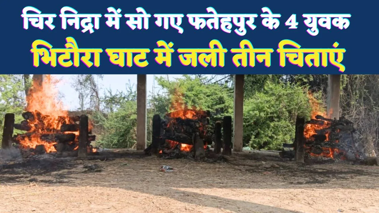 Fatehpur News: चिर निद्रा में सो गए हादसे में जान गंवाने वाले 4 युवक, भिटौरा घाट पर एक साथ जलीं तीन चिताएं