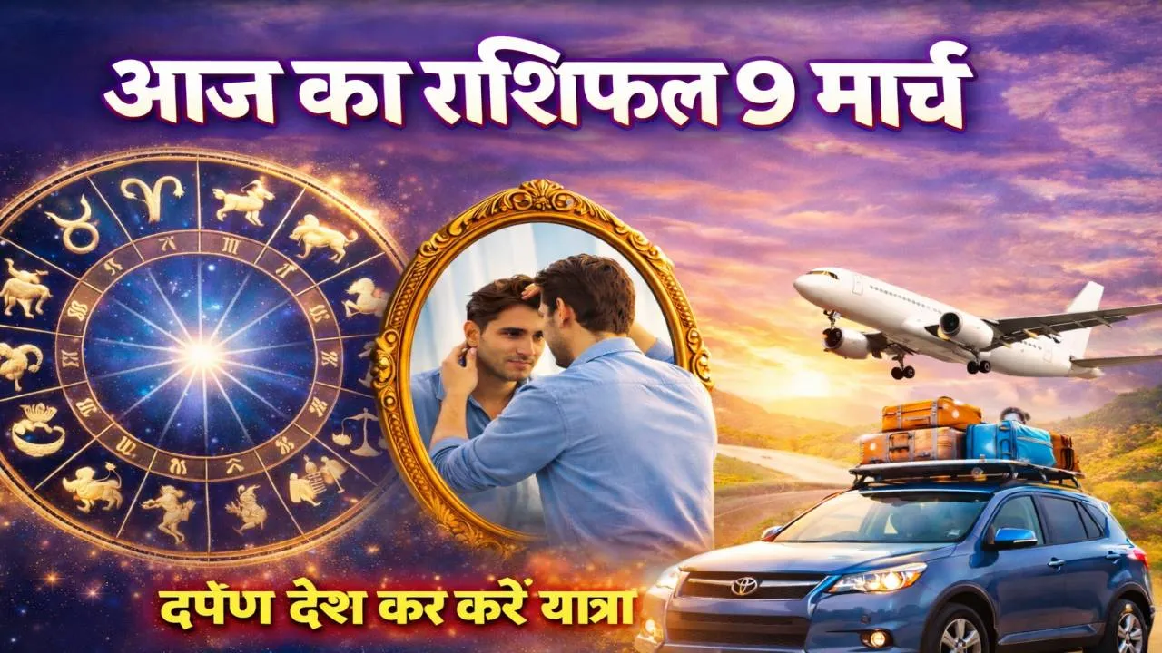 आज का राशिफल 09 मार्च 2026: दर्पण देख कर करें यात्रा बनेंगे बिगड़े काम, जानिए सभी राशियों का दैनिक भाग्यफल