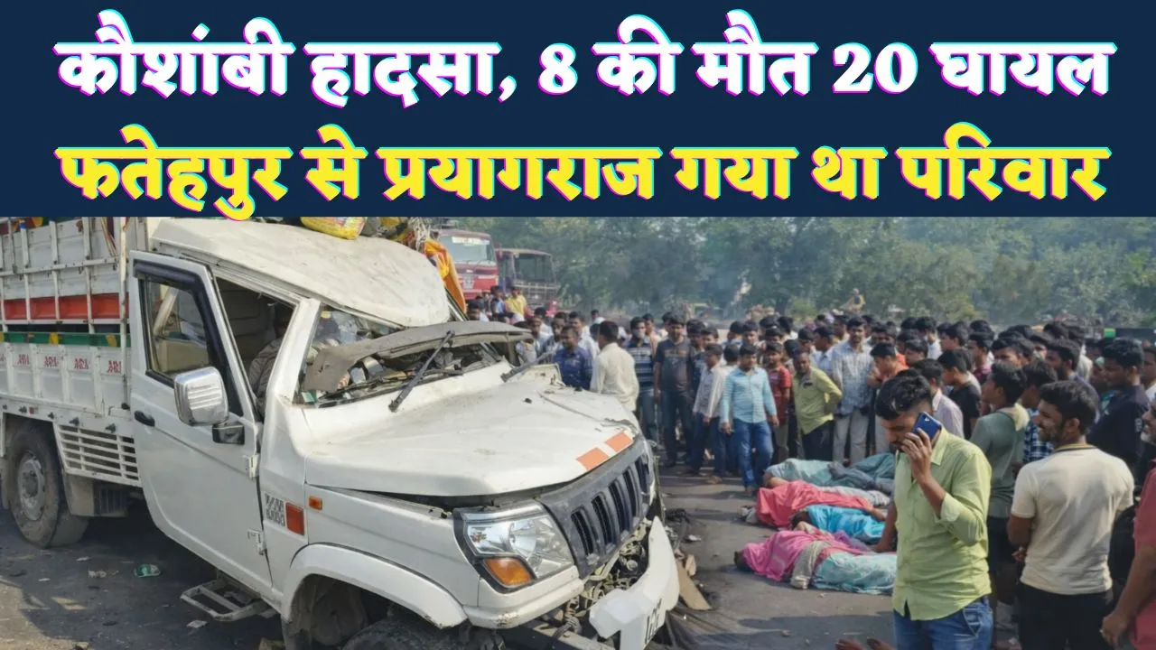 कौशांबी में दर्दनाक हादसा: मुंडन संस्कार से लौट रहे फतेहपुर के परिवार की पिकअप ट्रेलर से भिड़ी, 8 की मौत, 20 घायल