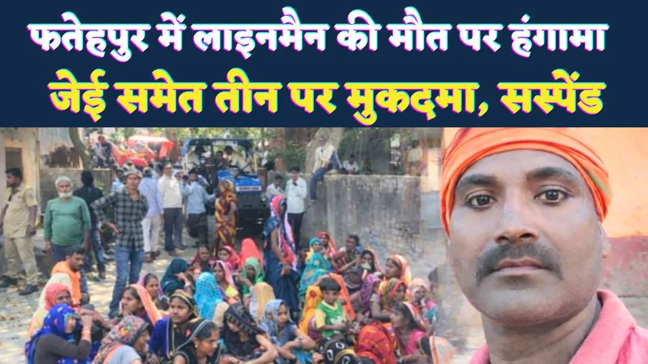UPPCL News: फतेहपुर में लाइनमैन की मौत पर भड़का गुस्सा, जैकी के आश्वासन पर JE समेत तीन पर दर्ज हुआ मुकदमा