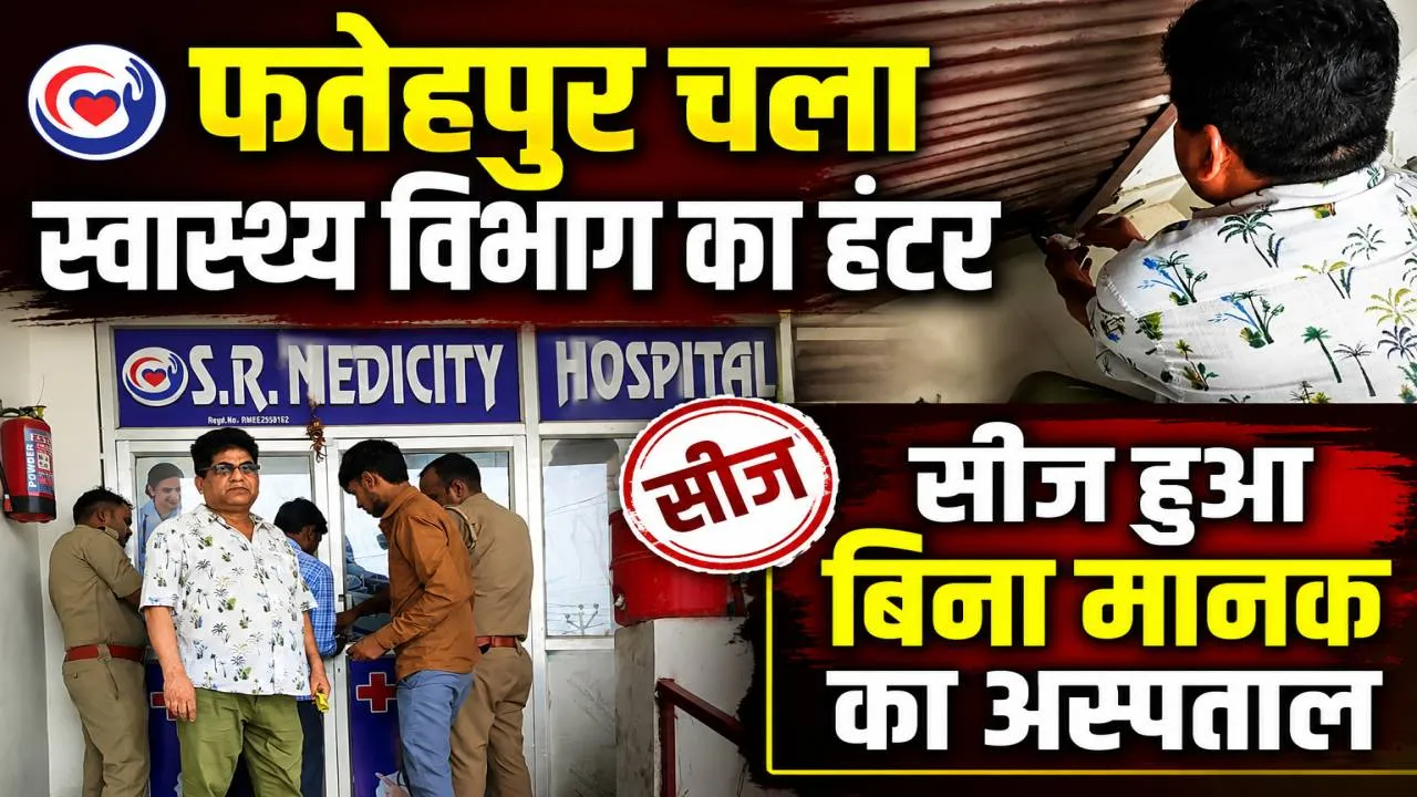 Fatehpur News: फतेहपुर में जारी स्वास्थ्य विभाग का शिकंजा ! अब ये अस्पताल कर दिया गया सीज