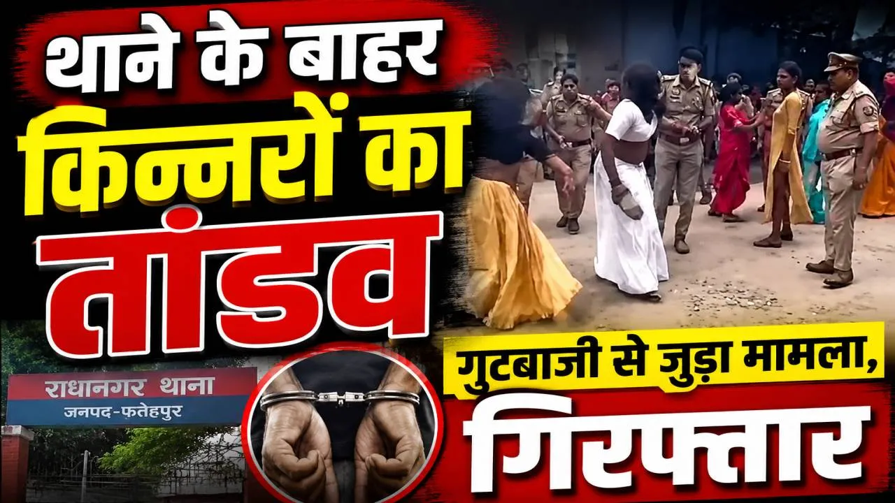 Fatehpur News: किन्नरों के हंगामे से थाना बना रणक्षेत्र, साथी के पकड़े जाने की सूचना पर सड़क जाम, पुलिस ने कराया शांत
