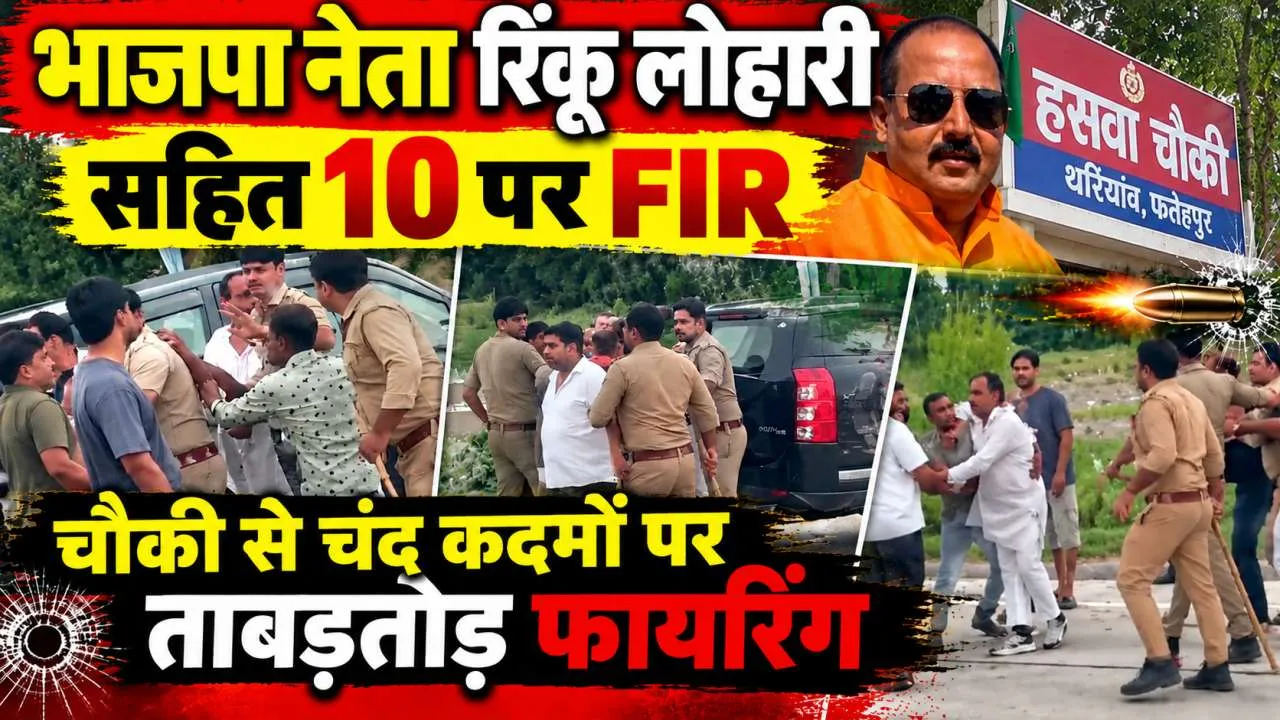 Fatehpur News: भाजपा नेता रिंकू लोहारी समेत 10 पर हत्या के प्रयास और बलवा का मुकदमा, चौकी के पास ताबड़तोड़ फायरिंग
