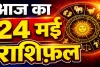 24 मई का राशिफल: किस राशि पर आएगा संकट, किसकी चमकेगी किस्मत, जानिए मेष से मीन तक दैनिक भाग्यफल