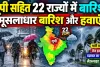 Weather Update: यूपी समेत 22 राज्यों में भारी बारिश का अलर्ट, 80 KM प्रति घंटे की रफ्तार से चलेंगी तेज हवाएं