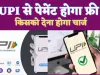 UPI Payment Charges : यूपीआई पेमेंट ग्राहकों के लिए है बिल्कुल फ्री ! जान लें किसको लगेगा चार्ज