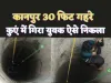 Kanpur Rescue News : खेलते-खेलते 30 फ़ीट गहरे कुएं में गिरा किशोर,ऐसे बचाई गई जान