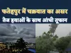 Fatehpur Aaj Ka Mausam: फतेहपुर में चक्रवात का असर तेज आंधी के साथ हो सकती है हल्की बारिश