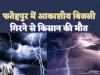 Fatehpur Lightning: फतेहपुर में आकाशीय बिजली से मौत,नीम के पेड़ के नीचे खड़ा था किसान