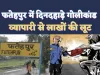 Fatehpur Crime News: फतेहपुर में दिनदहाड़े व्यापारी को गोली मारकर बदमाशों ने की लाखों की लूट