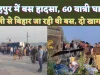 Fatehpur Sadak Hadsa: फतेहपुर में बस पलटने से बड़ा हादसा ! 60 लोग घायल, दिल्ली से बिहार जा रहे थे यात्री